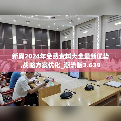 新奧2024年免費資料大全最新優(yōu)勢,戰略方案優(yōu)化_潮流版3.639
