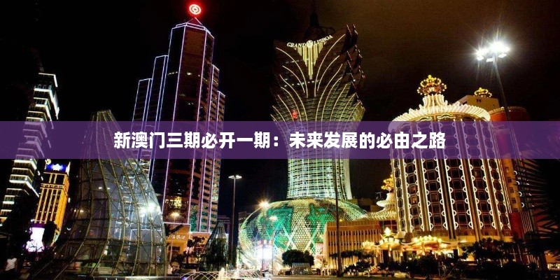新澳門(mén)三期必開(kāi)一期：未來(lái)發(fā)展的必由之路