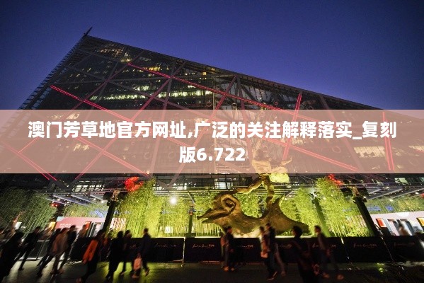 澳門(mén)芳草地官方網(wǎng)址,廣泛的關(guān)注解釋落實(shí)_復刻版6.722