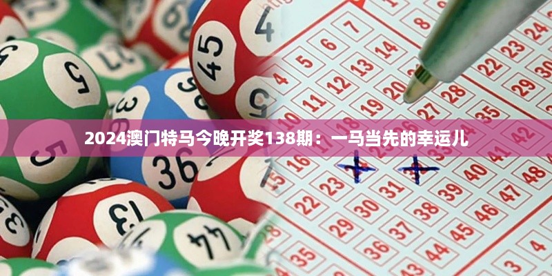 2024澳門(mén)特馬今晚開(kāi)獎138期：一馬當先的幸運兒