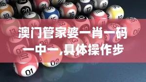 澳門(mén)管家婆一肖一碼一中一,具體操作步驟指導_定制版6.700