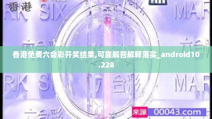 香港免費六會(huì )彩開(kāi)獎結果,可靠解答解釋落實(shí)_android10.228