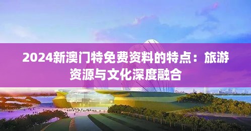 2024新澳門(mén)特免費資料的特點(diǎn)：旅游資源與文化深度融合