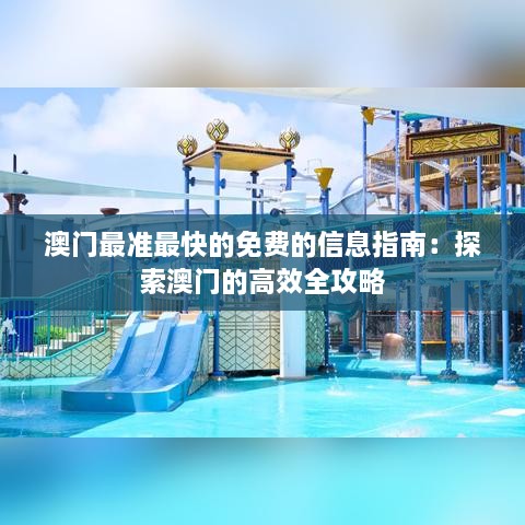 澳門(mén)最準最快的免費的信息指南：探索澳門(mén)的高效全攻略