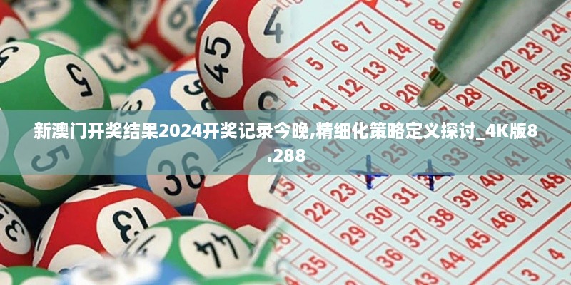 新澳門(mén)開(kāi)獎結果2024開(kāi)獎?dòng)涗浗裢?精細化策略定義探討_4K版8.288