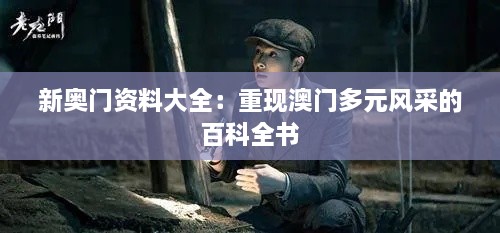 新奧門(mén)資料大全：重現澳門(mén)多元風(fēng)采的百科全書(shū)