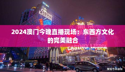 2024澳門(mén)今晚直播現場(chǎng)：東西方文化的完美融合