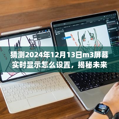 揭秘未來(lái)技術(shù)，M3屏幕實(shí)時(shí)顯示設置展望與深度剖析，如何設置于2024年12月13日？