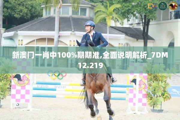 新澳門(mén)一肖中100%期期準,全面說(shuō)明解析_7DM12.219