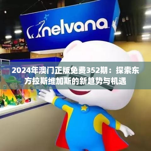 2024年澳門(mén)正版免費352期：探索東方拉斯維加斯的新趨勢與機遇