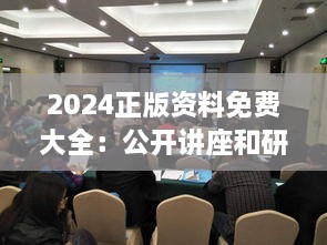 2024正版資料免費大全：公開(kāi)講座和研討會(huì )資料的集結地