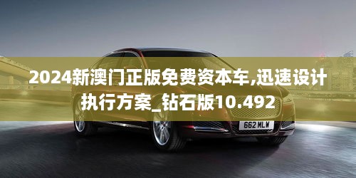 2024新澳門(mén)正版免費資本車(chē),迅速設計執行方案_鉆石版10.492