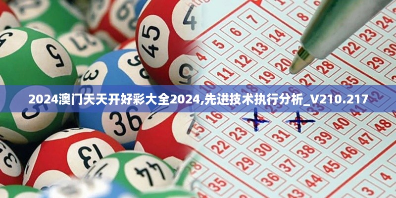 2024澳門(mén)天天開(kāi)好彩大全2024,先進(jìn)技術(shù)執行分析_V210.217