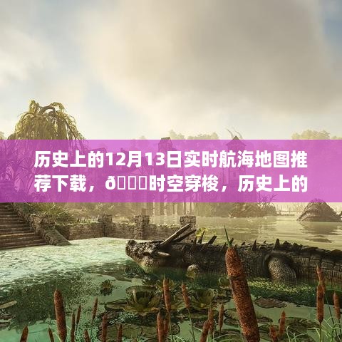 科技魅力展現，歷史上的航海地圖時(shí)空下載體驗——12月13日實(shí)時(shí)航海地圖推薦下載