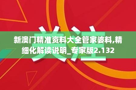 新澳門(mén)精準資料大全管家婆料,精細化解讀說(shuō)明_專(zhuān)家版2.132