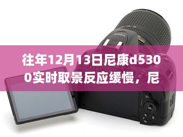 尼康D5300相機實(shí)時(shí)取景反應緩慢問(wèn)題及解決方案指南