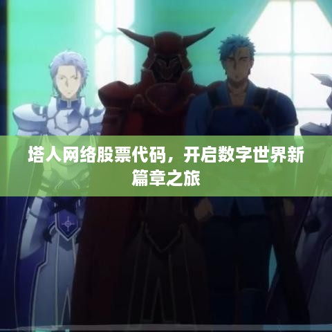 塔人網(wǎng)絡(luò )股票代碼，開(kāi)啟數字世界新篇章之旅