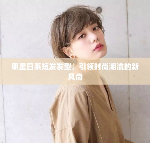 明星日系短發(fā)發(fā)型，引領(lǐng)時(shí)尚潮流的新風(fēng)尚
