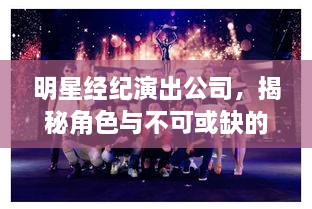 明星經(jīng)紀演出公司，揭秘角色與不可或缺的重要性