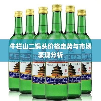 牛欄山二鍋頭價(jià)格走勢與市場(chǎng)表現分析
