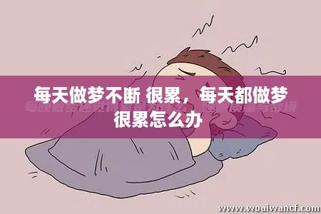 每天做夢(mèng)不斷 很累，每天都做夢(mèng)很累怎么辦 