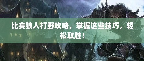 比賽狼人打野攻略，掌握這些技巧，輕松取勝！