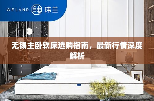 無(wú)錫主臥軟床選購指南，最新行情深度解析