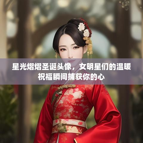 星光熠熠圣誕頭像，女明星們的溫暖祝福瞬間捕獲你的心
