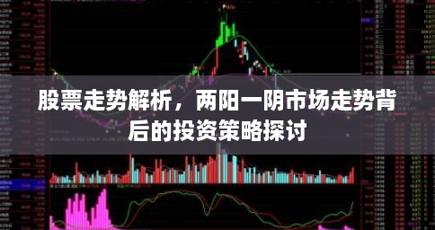 股票走勢解析，兩陽(yáng)一陰市場(chǎng)走勢背后的投資策略探討