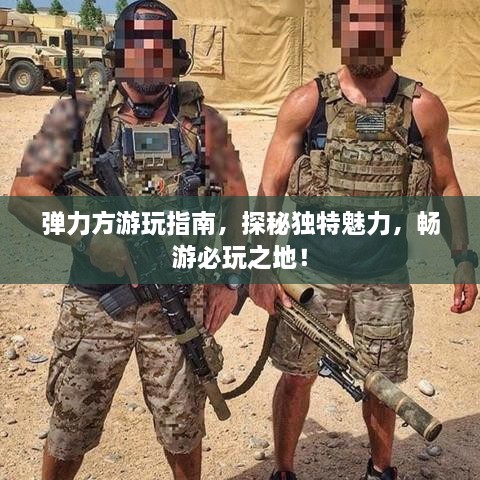 彈力方游玩指南，探秘獨特魅力，暢游必玩之地！
