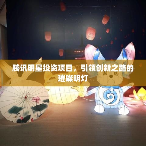 騰訊明星投資項目，引領(lǐng)創(chuàng  )新之路的璀璨明燈