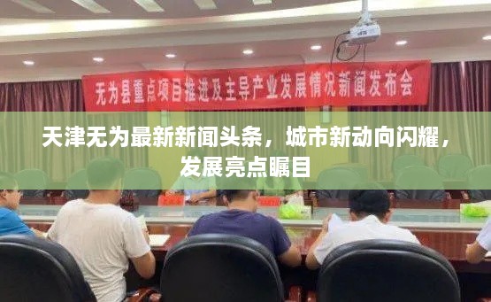 天津無(wú)為最新新聞頭條，城市新動(dòng)向閃耀，發(fā)展亮點(diǎn)矚目