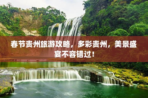 春節貴州旅游攻略，多彩貴州，美景盛宴不容錯過(guò)！