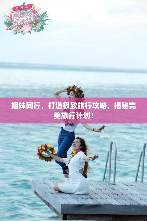 姐妹同行，打造極致旅行攻略，揭秘完美旅行計劃！