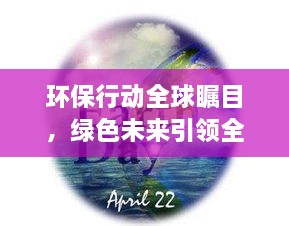 環(huán)保行動(dòng)全球矚目，綠色未來(lái)引領(lǐng)全球潮流