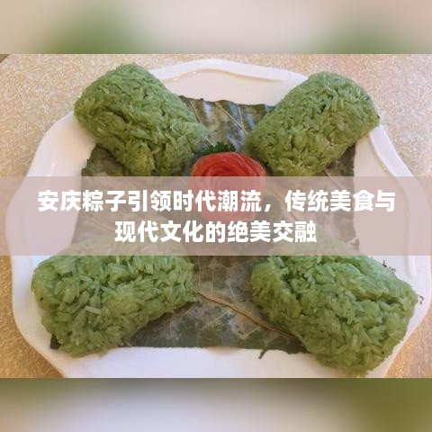 安慶粽子引領(lǐng)時(shí)代潮流，傳統美食與現代文化的絕美交融