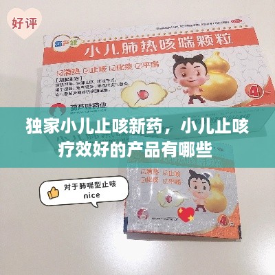 獨家小兒止咳新藥，小兒止咳療效好的產(chǎn)品有哪些 