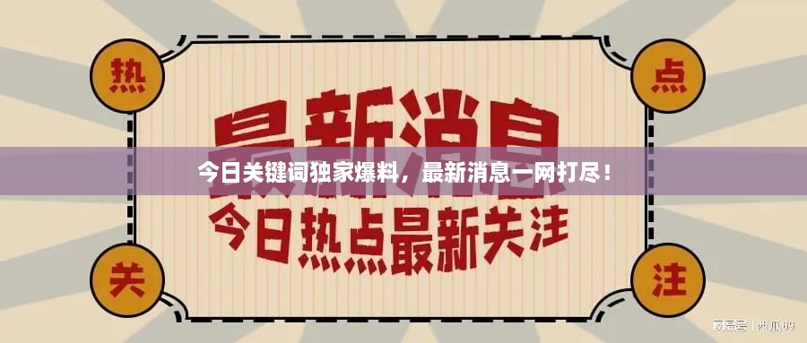 今日關(guān)鍵詞獨家爆料，最新消息一網(wǎng)打盡！
