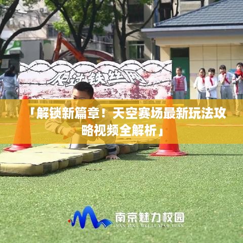 「解鎖新篇章！天空賽場(chǎng)最新玩法攻略視頻全解析」