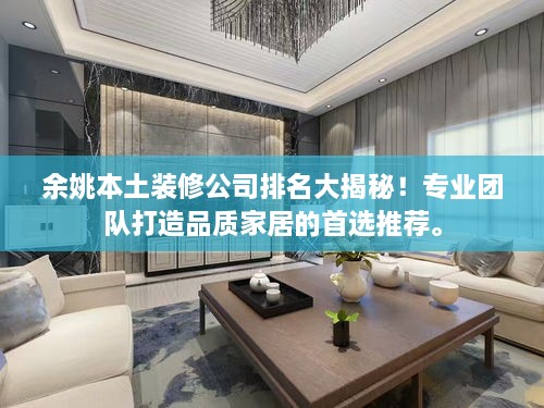 余姚本土裝修公司排名大揭秘！專(zhuān)業(yè)團隊打造品質(zhì)家居的首選推薦。