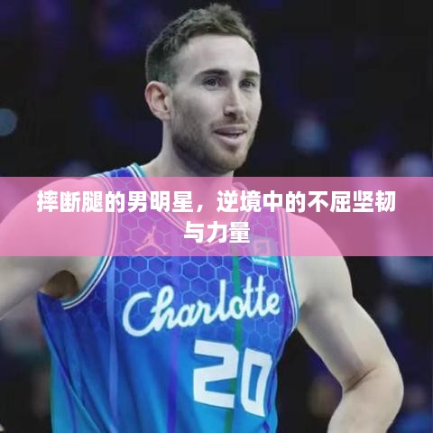 摔斷腿的男明星，逆境中的不屈堅韌與力量