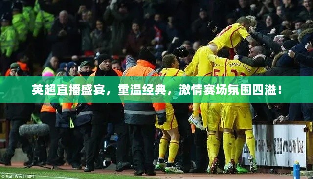 英超直播盛宴，重溫經(jīng)典，激情賽場(chǎng)氛圍四溢！