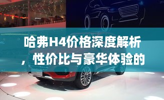 哈弗H4價(jià)格深度解析，性?xún)r(jià)比與豪華體驗的全面剖析