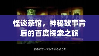 怪談茶館，神秘故事背后的百度探索之旅
