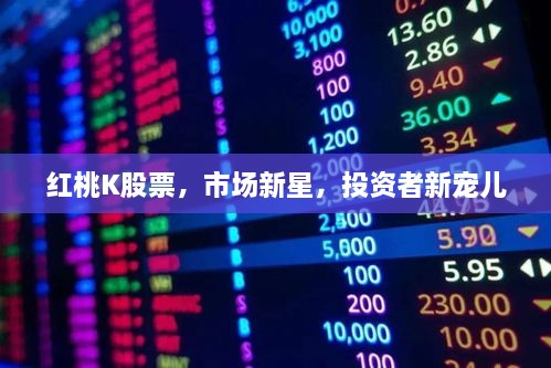 紅桃K股票，市場(chǎng)新星，投資者新寵兒