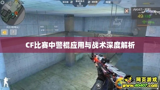 CF比賽中警棍應用與戰術(shù)深度解析