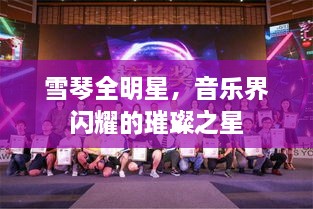 雪琴全明星，音樂(lè )界閃耀的璀璨之星