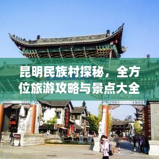 昆明民族村探秘，全方位旅游攻略與景點(diǎn)大全