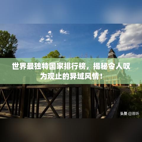 世界最獨特國家排行榜，揭秘令人嘆為觀(guān)止的異域風(fēng)情！