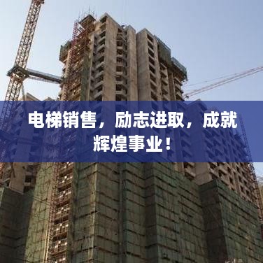 電梯銷(xiāo)售，勵志進(jìn)取，成就輝煌事業(yè)！